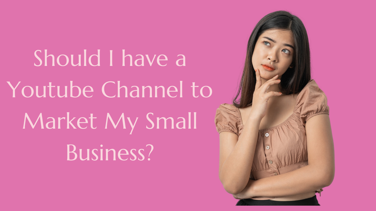 Should I have a Youtube Channel to Market My Small Business?